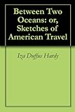 Between Two Oceans: or, Sketches of American Travel by Iza Duffus Hardy