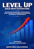 LEVEL UP AGILE WITH TOYOTA KATA: Beyond Method Wars, Establishing Core Lean/Agile Capabilities Throu