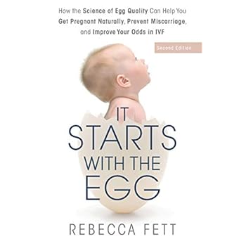 It Starts with the Egg: How the Science of Egg Quality Can Help You Get Pregnant Naturally, Prevent Miscarriage, and Improve Your Odds in IVF It Starts with the Egg: How the Science of Egg Quality Can Help You Get Pregnant Naturally, Prevent Miscarriage, and Improve Your Odds in IVF