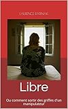 Libre: Ou comment sortir des griffes d'un manipulateur (French Edition) by Laurence RATINAK