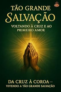 Livro Tão Grande Salvação – Voltando à Cruz e ao Primeiro Amor: Descubra como viver plenamente a tão grande salvação — da cruz à coroa —vencendo a negligência, crescendo em santidade e permanecendo firme a
