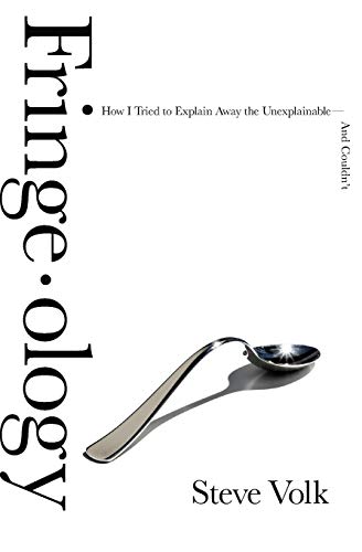 Fringe-ology: How I Tried to Explain Away the Unexplainable-And Couldn't by Steve Volk