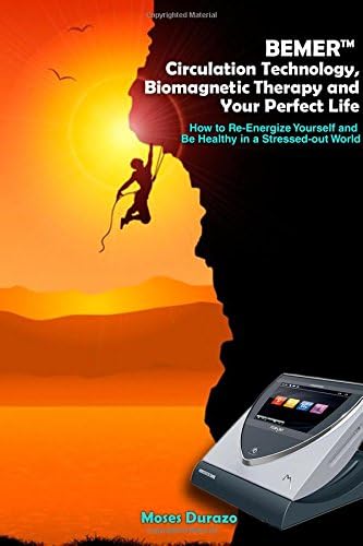BEMER Circulation Technology, Biomagnetic Therapy and Your Perfect Life: How to Re-Energize Yourself and Be Healthy in a Stressed-Out World