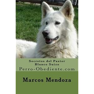 Secretos del Pastor Blanco Suizo: Perro-Obediente.com (Spanish Edition)
