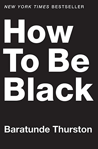 How to Be Black, by Baratunde Thurston How to Be Black, by Baratunde Thurston
