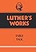 Luther's Works, Volume 54: Table Talk by Martin Luther, Theodore G. Tappert