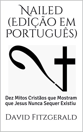 Nailed Edição Em Português Dez Mitos Cristãos Que Mostram Que Jesus Nunca Sequer Existiu - 