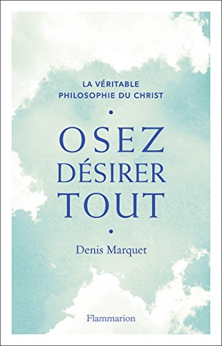Osez désirer tout. La véritable philosophie du Christ (French Edition) by Denis Marquet