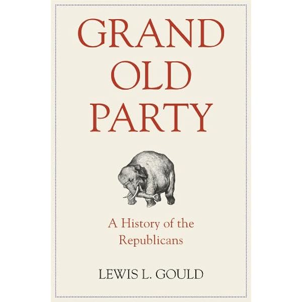 Grand Old Party A History Of The Republicans Kindle Edition By Gould Lewis L Politics Social Sciences Kindle Ebooks Amazon Com