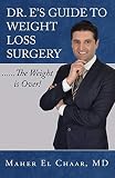 Dr. E's Guide to Weight Loss Surgery......the Weight is Over! by MD, Maher El Chaar