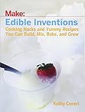 Edible Inventions: Cooking Hacks and Yummy Recipes You Can Build, Mix, Bake, and Grow Edible Inventions: Cooking Hacks and Yummy Recipes You Can Build, Mix, Bake, and Grow