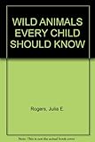 WILD ANIMALS EVERY CHILD SHOULD KNOW