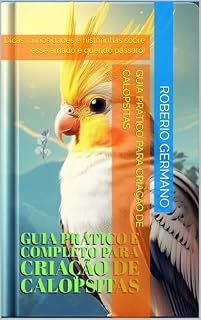 Livro Guia Prático e Completo para Criação de Calopsitas: Dicas, curiosidades e historinhas sobre esse amado e querido pássaro!