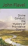 Divine Conduct; the Mystery of Providence Opened: Annotated, with Biography of Flavel by John Flavel, G. L. Roper