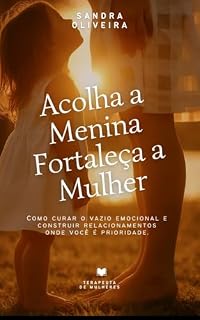Livro Acolha a menina, fortaleça a mulher: Como curar o vazio emocional e construir relacionamentos onde você é prioridade