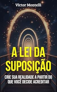 Livro A Lei da Suposição: Crie sua Realidade a Partir do que Você Decide Acreditar (Coleção Dominando a Lei da Suposição: Sua Jornada com Neville Goddard em 4 Passos)