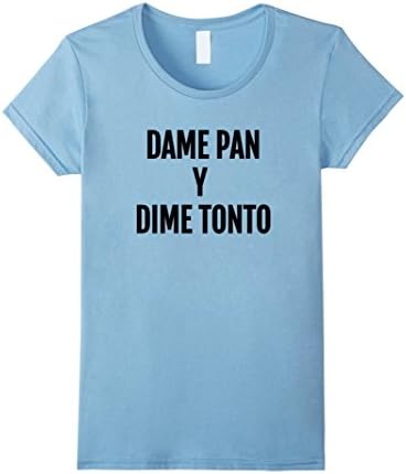 Womens Dame Pan Y Dime Tonto- Spanish Slang Camiseta T-Shirt Small Baby Blue