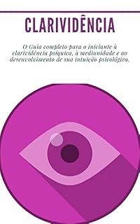 Livro Clarividência: (Psíquico, médium, reencarnação) O Guia completo para o iniciante à clarividência psíquica, à mediunidade e ao desenvolvimento de sua intuição psicológica.