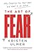 The Art of Fear: Why Conquering Fear Won't Work and What to Do Instead