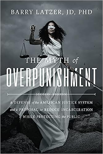 The Myth Of Overpunishment A Defense Of The American Justice System And A Proposal To Reduce Incarceration While Protecting The Public Latzer Barry Cotton Tom 9781645720324 Amazon Com Books