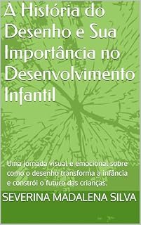 Livro A História do Desenho e Sua Importância no Desenvolvimento Infantil: Uma jornada visual e emocional sobre como o desenho transforma a infância e constrói o futuro das crianças.