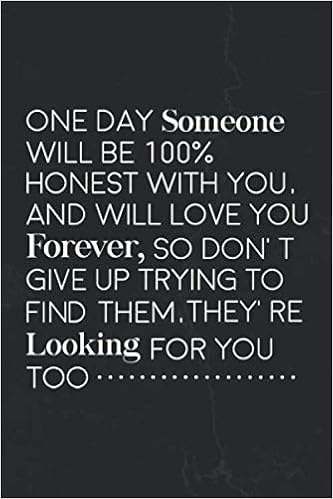 One Day Someone Will One Day Someone Will Be 100% Honest With You, And Will Love You Forever, So  Don't Give Up Trying To Find Them, They're Looking For You Too:  Motivational Notebook Journal Positive Vibes