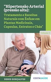 Livro Hipertensão Arterial (pressão alta): Tratamento e Receitas Naturais com Ênfase em Plantas Medicinais, Capsulas, Extratos e Chás - Volume 3