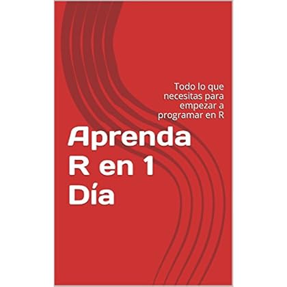 Aprenda R en 1 Día: Todo lo que necesitas para empezar a programar en R Aprenda R en 1 Día: Todo lo que necesitas para empezar a programar en R