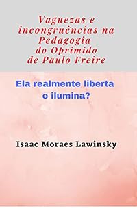 Livro “Vaguezas e incongruências na “Pedagogia do Oprimido”: Realmente ela liberta e ilumina? (Filosofia e educação)