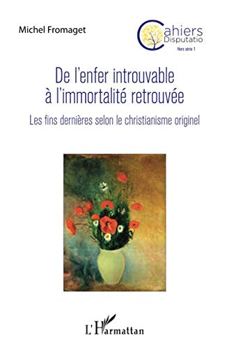 De l'enfer introuvable à l'immortalité retrouvée: Les fins dernières selon le christianisme originel (Cahiers Disputatio) (French Edition) by Michel Fromaget