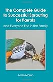 The Complete Guide to Successful Sprouting for Parrots: and Everyone Else in the Family by Leslie Morán