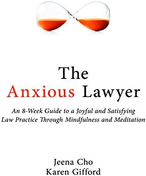 The Anxious Lawyer: An 8-Week Guide to a Joyful and Satisfying Law Practice Through Mindfulness and Meditation