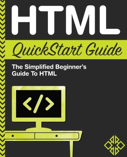 HTML QuickStart Guide: The Simplified Beginner's Guide To HTML