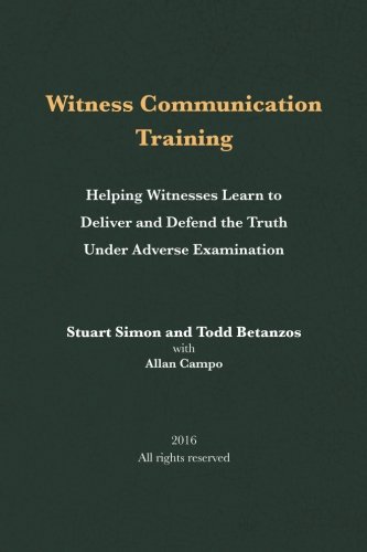 Witness Communication Training: Helping Witnesses Learn to Deliver and Defend the Truth Under Advers by Stuart Simon, Todd Betanzos, Allan Campo