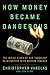 How Money Became Dangerous: The Inside Story of Our Turbulent Relationship with Modern Finance by Christopher Varelas, Dan Stone