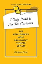 I Only Read It for the Cartoons: The New Yorker's Most Brilliantly Twisted Artists