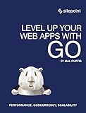 Level Up Your Web Apps With Go: Performance, Concurrency, Scalability by Mal Curtis