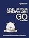 Level Up Your Web Apps With Go: Performance, Concurrency, Scalability by Mal Curtis