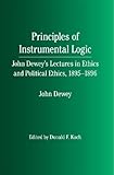 The Principles of Instrumental Logic : John Dewey's Lectures in Ethics and Political Ethics, 1895-1896, Dewey, John, 0809321734