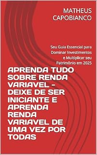 Livro APRENDA TUDO SOBRE RENDA VARIAVEL - DEIXE DE SER INICIANTE E APRENDA RENDA VARIAVEL DE UMA VEZ POR TODAS: Seu Guia Essencial para Dominar Investimentos e Multiplicar seu Patrimônio em 2025