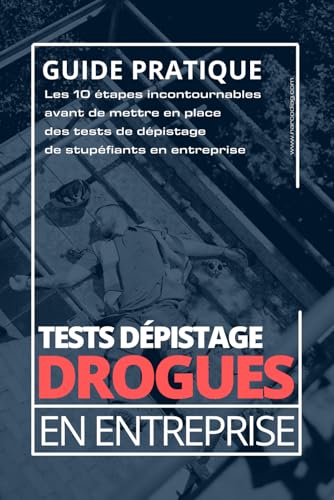 Tests de dépistage de drogues en entreprise: Les 10 étapes incontournables pour mettre en place un dispositif légal, efficace et respectueux des salariés