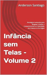 Livro Infância sem Telas – Volume 2: Estratégias Avançadas para Resgatar a Saúde, o Comportamento e a Criatividade das Crianças na Era Digital