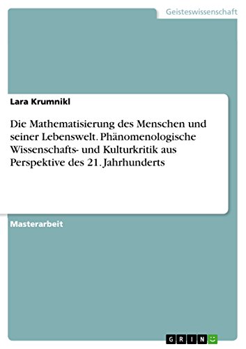 Die Mathematisierung des Menschen und seiner Lebenswelt. Phänomenologische Wissenschafts- und Kulturkritik aus Perspektive des 21. Jahrhunderts (German Edition)