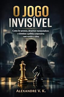 Livro O JOGO INVISÍVEL: Como ler pessoas, desarmar manipuladores e dominar a política corporativa sem vender a alma
