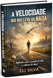 Livro A VELOCIDADE QUE NOS LEVA AO NADA: Reflexão sobre o sentido da vida e o silêncio da alma