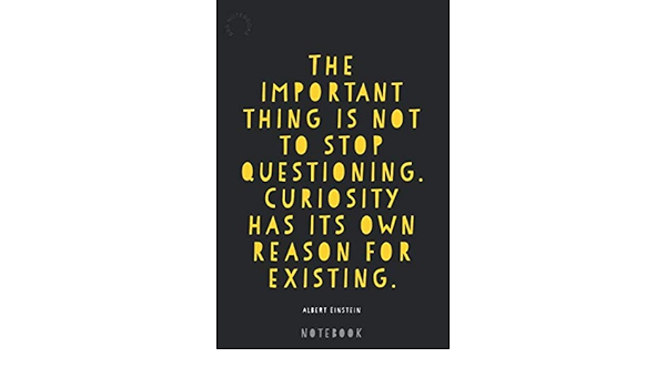 The Important Thing Is Not To Stop Questioning Curiosity Has Its Own Reason For Existing Albert Einstein Quote 1 Lined Pages Notebook Notebooks s Amazon Com Books