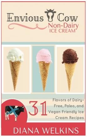 Envious Cow Non-Dairy Ice Cream: 31 Flavors of Dairy-Free, Paleo, and Vegan Friendly Ice Cream Recipes