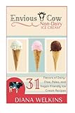 Envious Cow Non-Dairy Ice Cream: 31 Flavors of Dairy-Free, Paleo, and Vegan Friendly Ice Cream Recipes by 