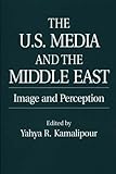 The U.S. Media and the Middle East: Image and Perception, Yahya Kamalipour, Yahya R. Kamalipour, 0275959147