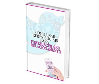 Livro COMO USAR AS REDES SOCIAIS PARA FORTALECER SEU RELACIONAMENTO : Aprende a usar as Redes Sociais sem destruir a Química do seu Relacionamento